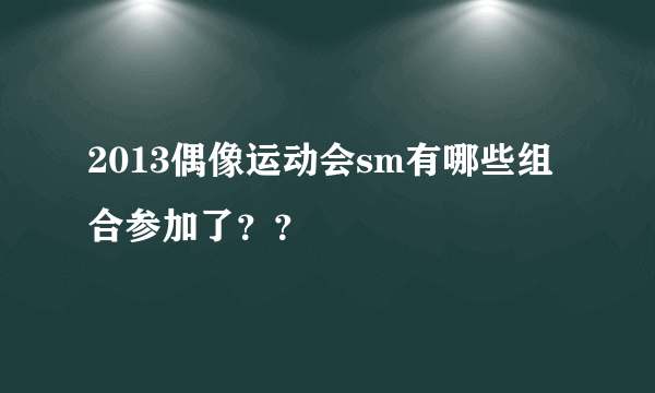 2013偶像运动会sm有哪些组合参加了？？