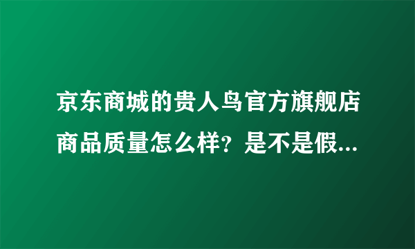 京东商城的贵人鸟官方旗舰店商品质量怎么样？是不是假的旗舰店？买过得说话