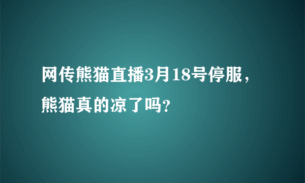 网传熊猫直播3月18号停服，熊猫真的凉了吗？