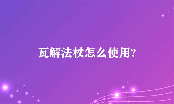 瓦解法杖怎么使用?