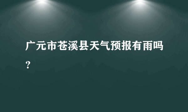 广元市苍溪县天气预报有雨吗？