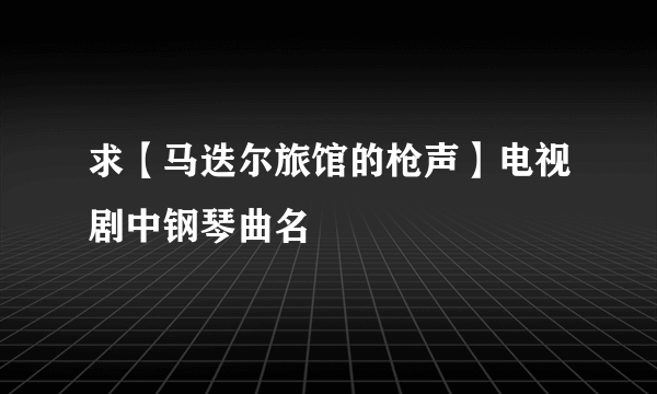 求【马迭尔旅馆的枪声】电视剧中钢琴曲名