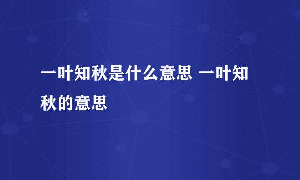 一叶知秋是什么意思 一叶知秋的意思