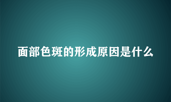 面部色斑的形成原因是什么