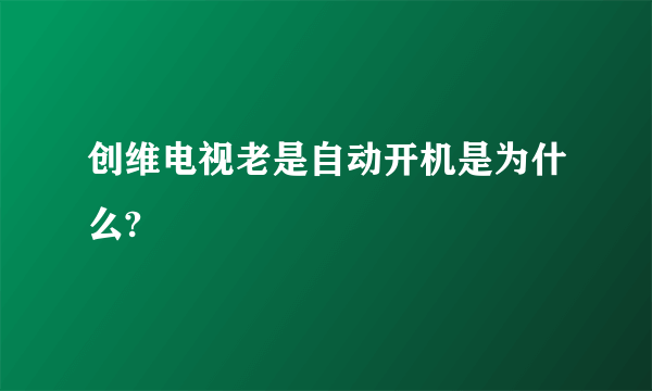 创维电视老是自动开机是为什么?