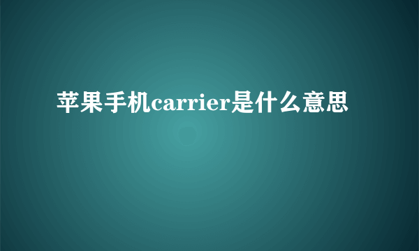 苹果手机carrier是什么意思