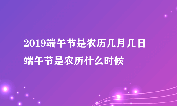 2019端午节是农历几月几日 端午节是农历什么时候