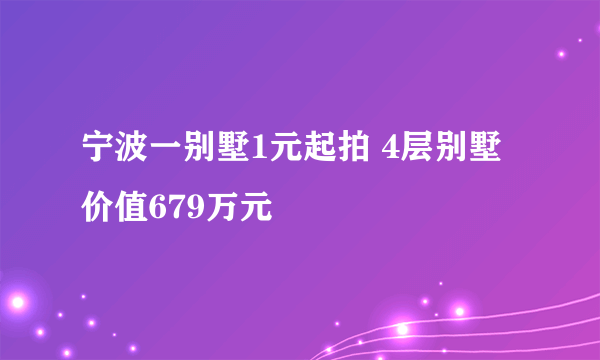 宁波一别墅1元起拍 4层别墅价值679万元