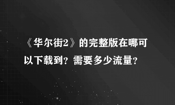 《华尔街2》的完整版在哪可以下载到？需要多少流量？