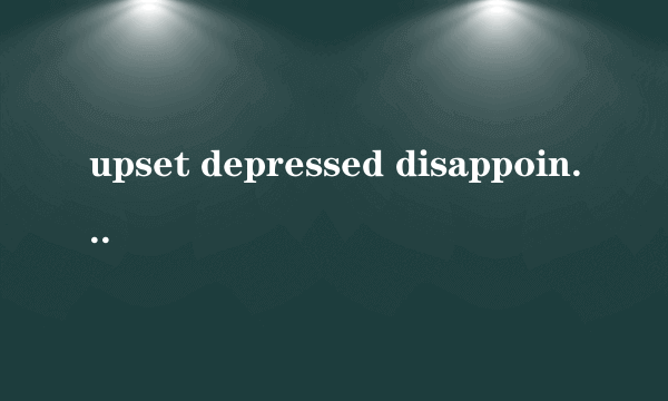 upset depressed disappointed形容词意思区别? be disappoin？