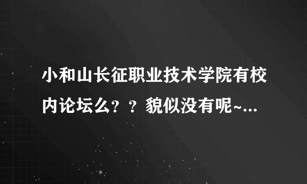 小和山长征职业技术学院有校内论坛么？？貌似没有呢~~为什么找不到呢，都上什么bbs？？