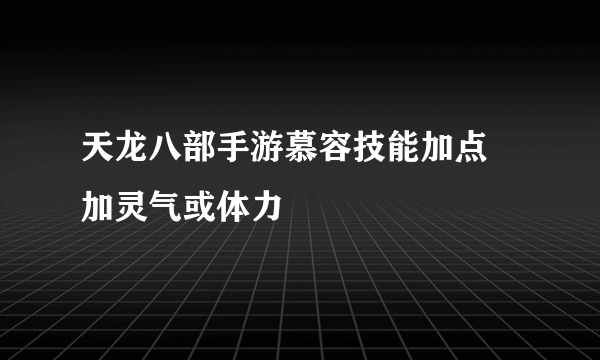 天龙八部手游慕容技能加点 加灵气或体力