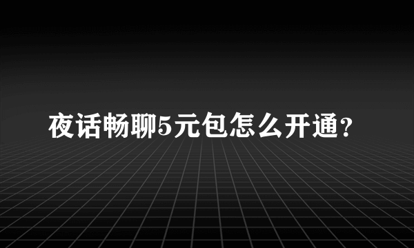 夜话畅聊5元包怎么开通？