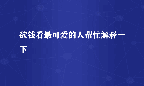 欲钱看最可爱的人帮忙解释一下