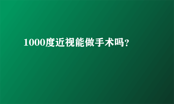 1000度近视能做手术吗？