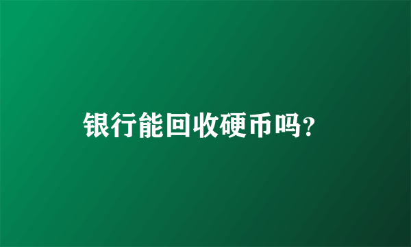 银行能回收硬币吗？