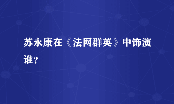 苏永康在《法网群英》中饰演谁？