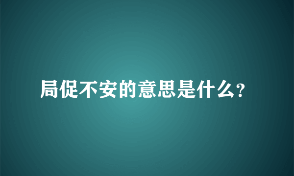 局促不安的意思是什么？