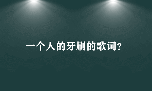 一个人的牙刷的歌词？