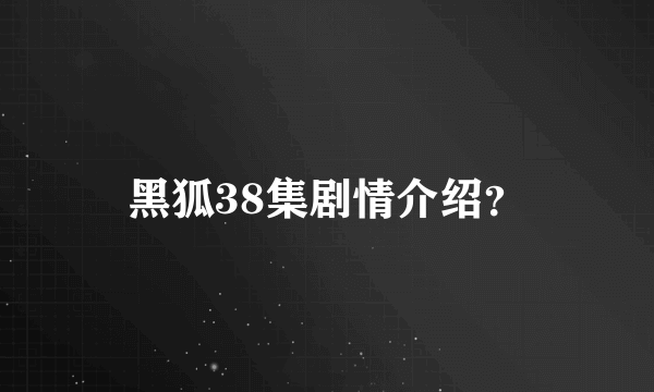 黑狐38集剧情介绍？