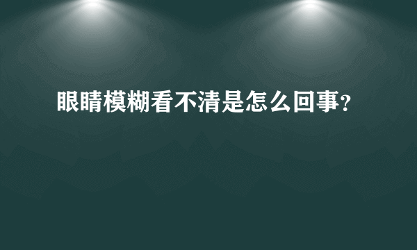 眼睛模糊看不清是怎么回事？