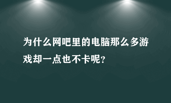 为什么网吧里的电脑那么多游戏却一点也不卡呢？