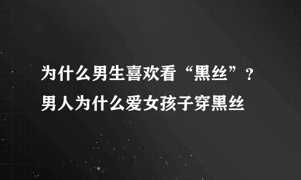 为什么男生喜欢看“黑丝”？男人为什么爱女孩子穿黑丝