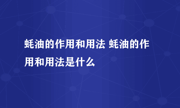 蚝油的作用和用法 蚝油的作用和用法是什么