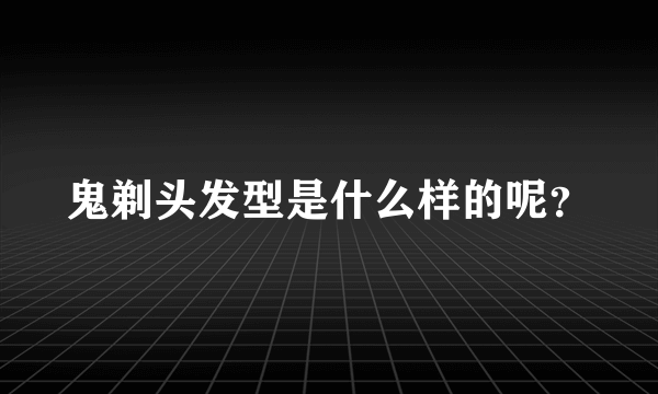 鬼剃头发型是什么样的呢？