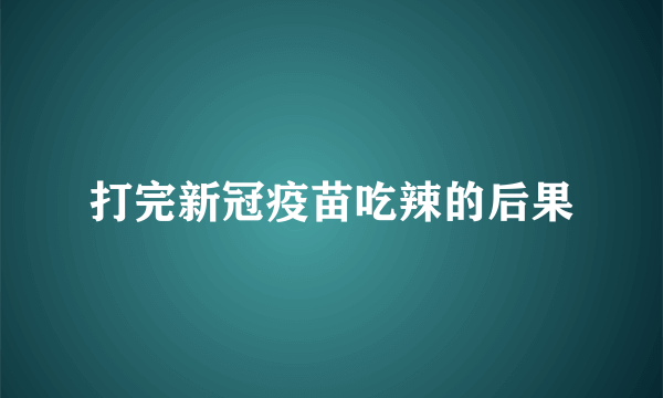 打完新冠疫苗吃辣的后果