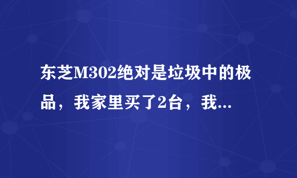 东芝M302绝对是垃圾中的极品，我家里买了2台，我可以肯定的说这电脑一年不坏必残，你除了声音好听点以外还