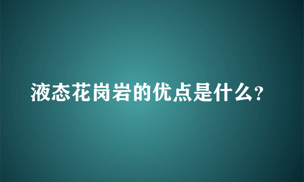 液态花岗岩的优点是什么？