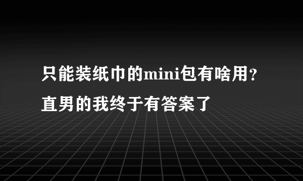 只能装纸巾的mini包有啥用？直男的我终于有答案了