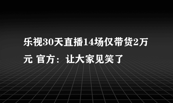 乐视30天直播14场仅带货2万元 官方：让大家见笑了