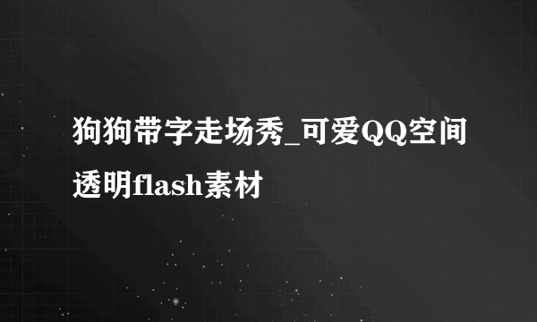 狗狗带字走场秀_可爱QQ空间透明flash素材