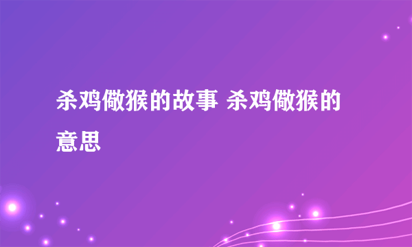 杀鸡儆猴的故事 杀鸡儆猴的意思