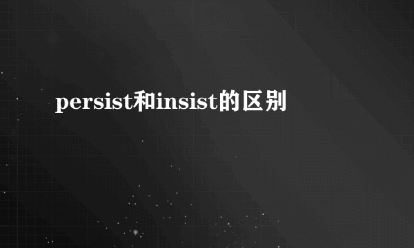 persist和insist的区别