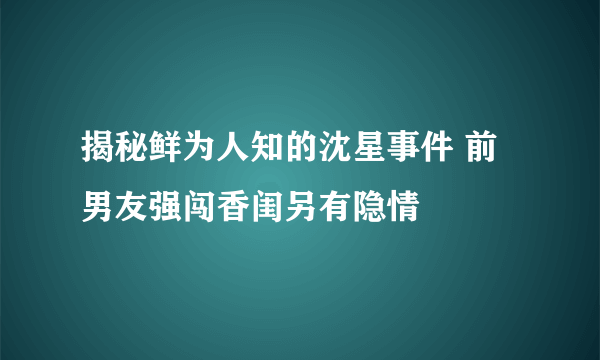 揭秘鲜为人知的沈星事件 前男友强闯香闺另有隐情