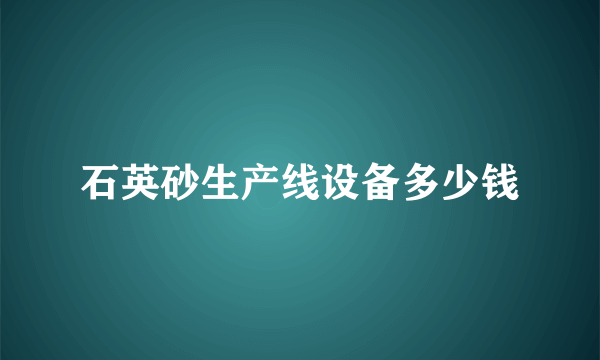 石英砂生产线设备多少钱