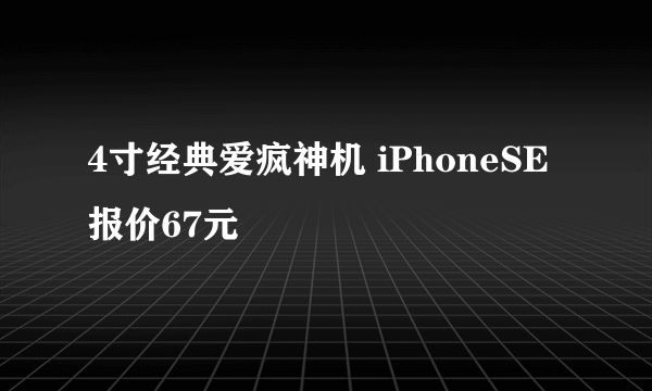 4寸经典爱疯神机 iPhoneSE报价67元