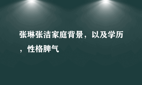 张琳张洁家庭背景，以及学历，性格脾气