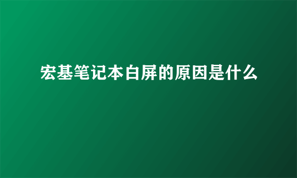 宏基笔记本白屏的原因是什么