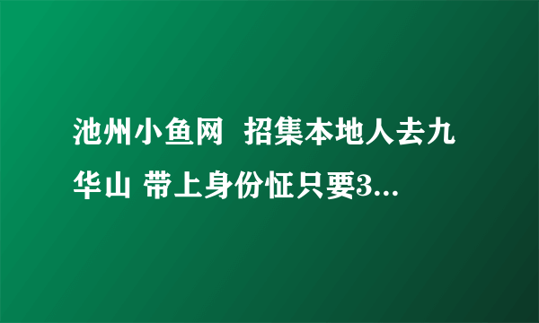 池州小鱼网  招集本地人去九华山 带上身份怔只要35元就可以买门票!