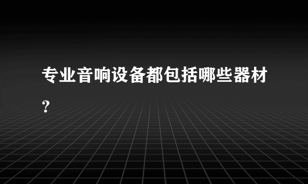 专业音响设备都包括哪些器材？