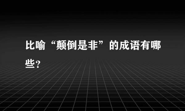 比喻“颠倒是非”的成语有哪些？