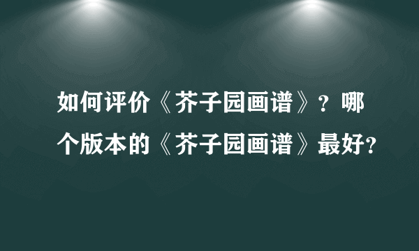 如何评价《芥子园画谱》？哪个版本的《芥子园画谱》最好？