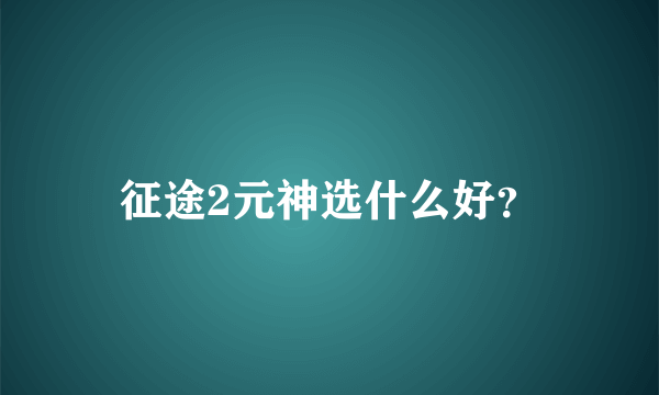 征途2元神选什么好？