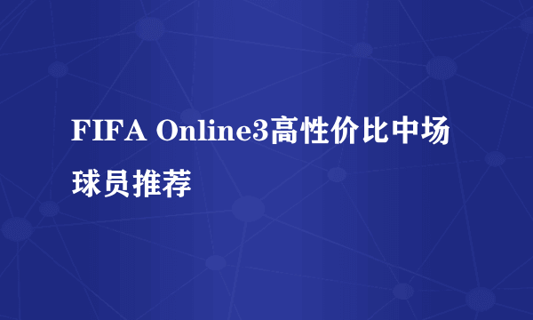 FIFA Online3高性价比中场球员推荐