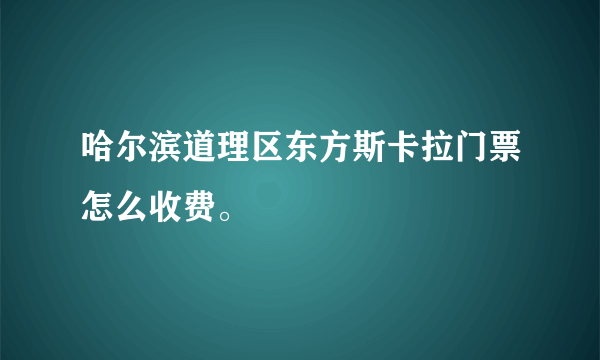 哈尔滨道理区东方斯卡拉门票怎么收费。