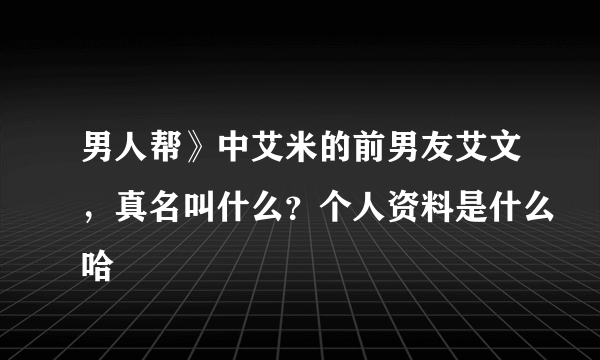 男人帮》中艾米的前男友艾文，真名叫什么？个人资料是什么哈